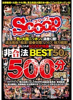 性の大国ニッポンに渦巻く闇！違法風俗、痴●、援●交際、レ●プ、強力媚薬！これがSCOOP特選の非合法BEST50人500分SP！！