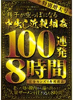 特別増大号 精子が空っぽになる中出し近親相姦 100連発8時間 完全センズリ専用商品