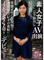 素人女子完全顔出しAV出演 変態オヤジの現場で未体験プレイの連続にイキまくり！デビュー