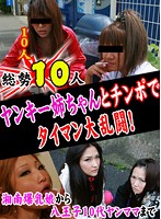 総勢10人！ヤンキー姉ちゃんとチンポでタイマン大乱闘！～湘南爆乳娘から八王子10代ヤンママまで