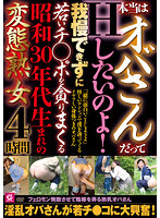 本当はオバさんだってHしたいのよ！我慢できずに若いチ○ポを貪りまくる昭和30年代生まれの変態熟女4時間