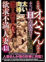 こんなオバサンだけど本当はHしたいのよ！太い肉棒で激しく突かれたい！欲求不満の人妻4時間