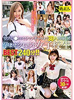 ウブなJ●からヤリマンギャルまで30人勢揃い！！孕ませシロウト女子校生BEST240分！！