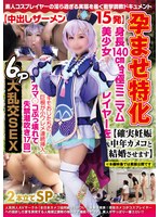 孕ませ特化【中出しザーメン15発】身長140cm台極ミニマム美少女レイヤーを【確実妊娠＆中年カメコと結婚させます】キモおじたちの巨根が小ワレメ連続挿入【オマ〇コぶっ壊れて失禁潮吹き17回】6P大乱交SEX2本立てSP