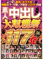 NPJ巨乳・女子大生・制服女子・可愛い子限定シロウト特盛 素人中出し大収穫祭117発